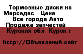 Тормозные диски на Мерседес › Цена ­ 3 000 - Все города Авто » Продажа запчастей   . Курская обл.,Курск г.